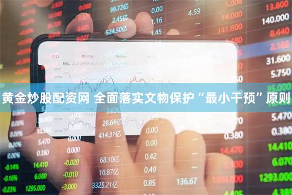 黄金炒股配资网 全面落实文物保护“最小干预”原则
